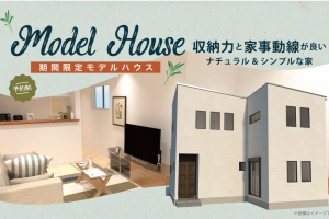 期間限定モデルハウス～収納力と家事動線が良いナチュラル&シンプルな家～